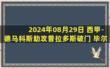 2024年08月29日 西甲-德马科斯助攻普拉多斯破门 毕尔巴鄂1-0瓦伦西亚